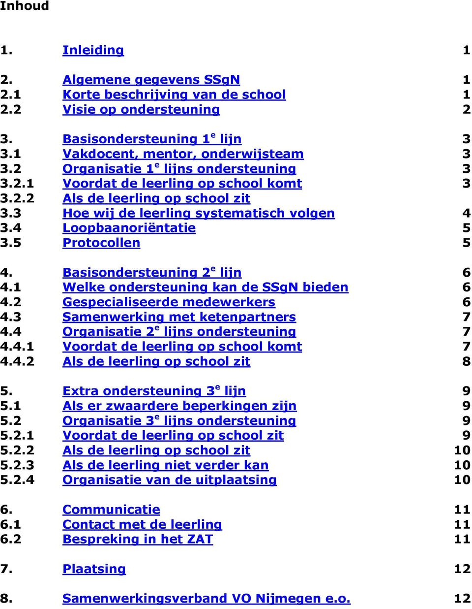 5 Protocollen 5 4. Basisondersteuning 2 e lijn 6 4.1 Welke ondersteuning kan de SSgN bieden 6 4.2 Gespecialiseerde medewerkers 6 4.3 Samenwerking met ketenpartners 7 4.