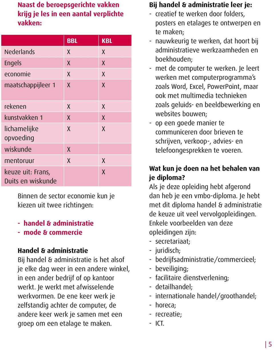 administratie Bij handel & administratie is het alsof je elke dag weer in een andere winkel, in een ander bedrijf of op kantoor werkt. Je werkt met afwisselende werkvormen.