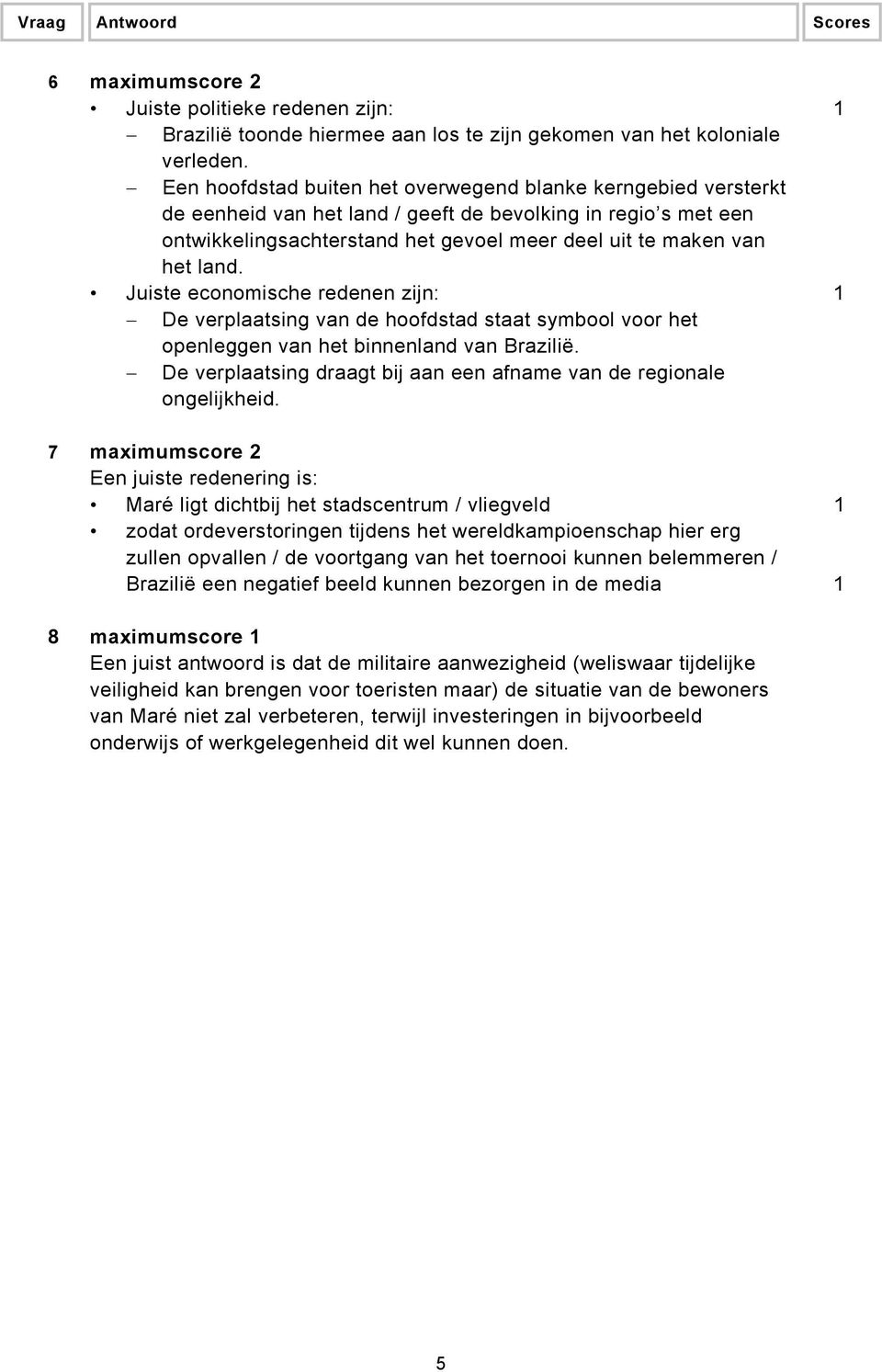 Juiste economische redenen zijn: 1 De verplaatsing van de hoofdstad staat symbool voor het openleggen van het binnenland van Brazilië.