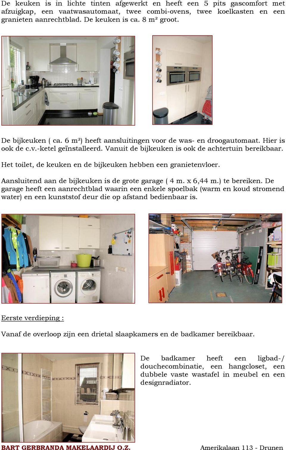 Het toilet, de keuken en de bijkeuken hebben een granietenvloer. Aansluitend aan de bijkeuken is de grote garage ( 4 m. x 6,44 m.) te bereiken.