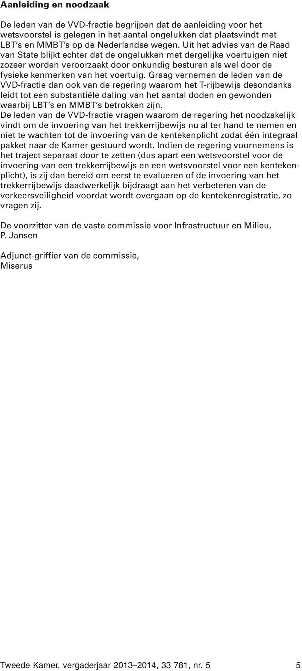 Graag vernemen de leden van de VVD-fractie dan ook van de regering waarom het T-rijbewijs desondanks leidt tot een substantiële daling van het aantal doden en gewonden waarbij LBT s en MMBT s