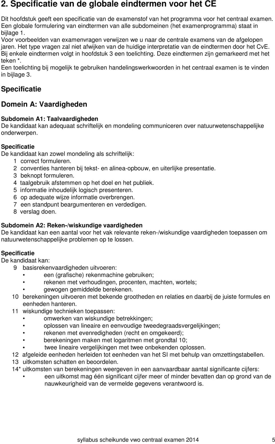 Het type vragen zal niet afwijken van de huidige interpretatie van de eindtermen door het CvE. Bij enkele eindtermen volgt in hoofdstuk 3 een toelichting.