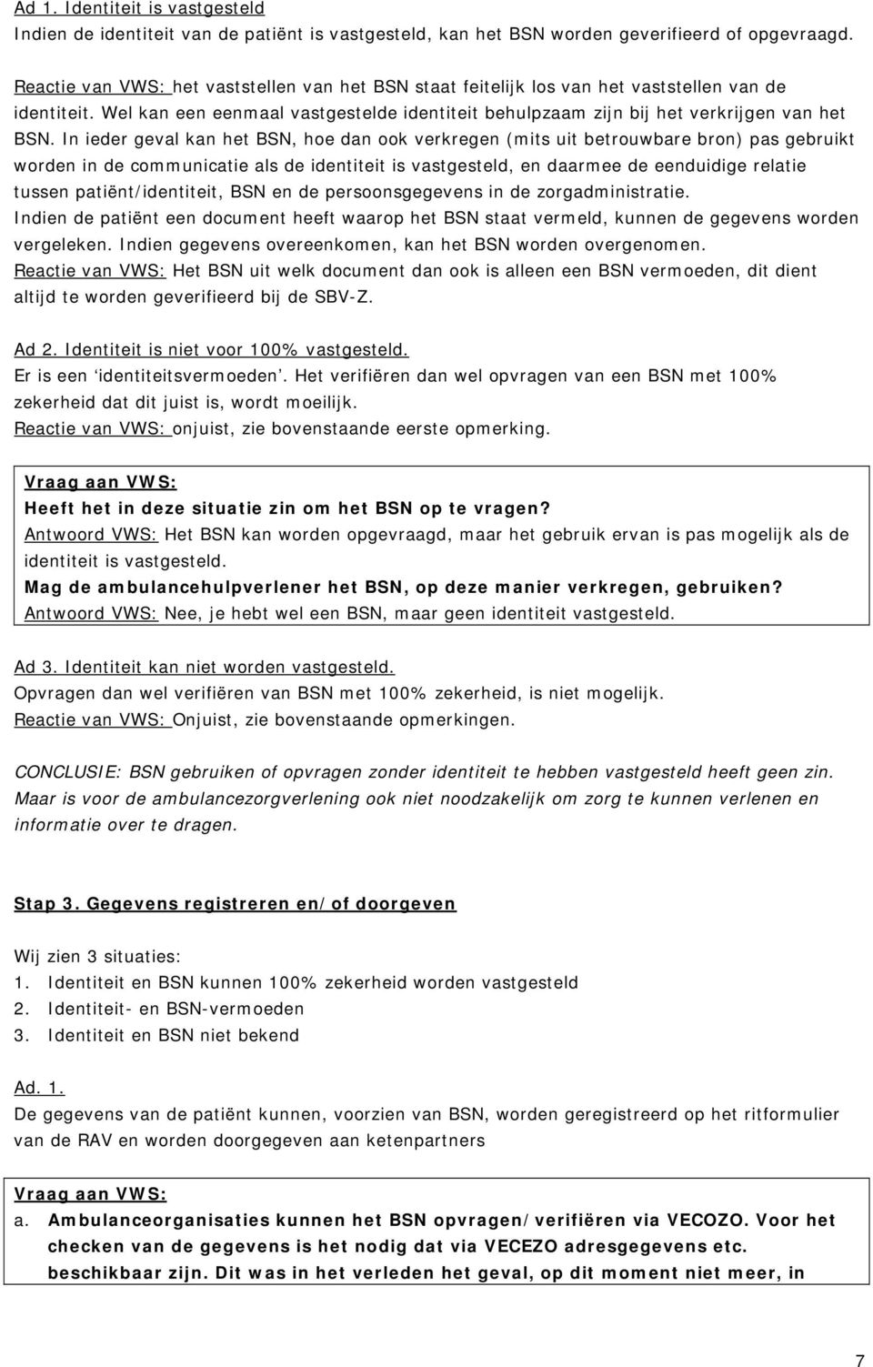 In ieder geval kan het BSN, hoe dan ook verkregen (mits uit betrouwbare bron) pas gebruikt worden in de communicatie als de identiteit is vastgesteld, en daarmee de eenduidige relatie tussen