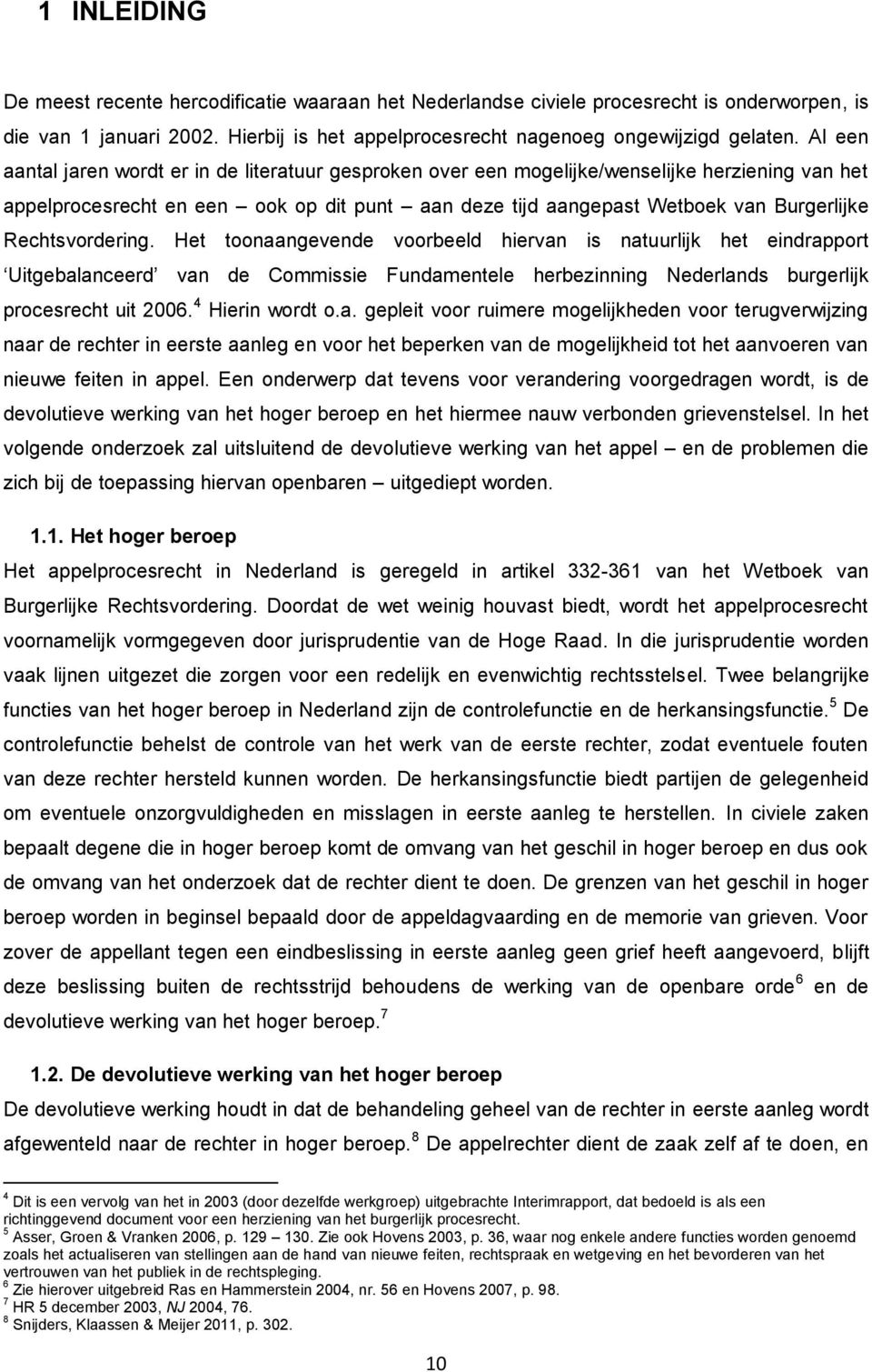 Rechtsvordering. Het toonaangevende voorbeeld hiervan is natuurlijk het eindrapport Uitgebalanceerd van de Commissie Fundamentele herbezinning Nederlands burgerlijk procesrecht uit 2006.