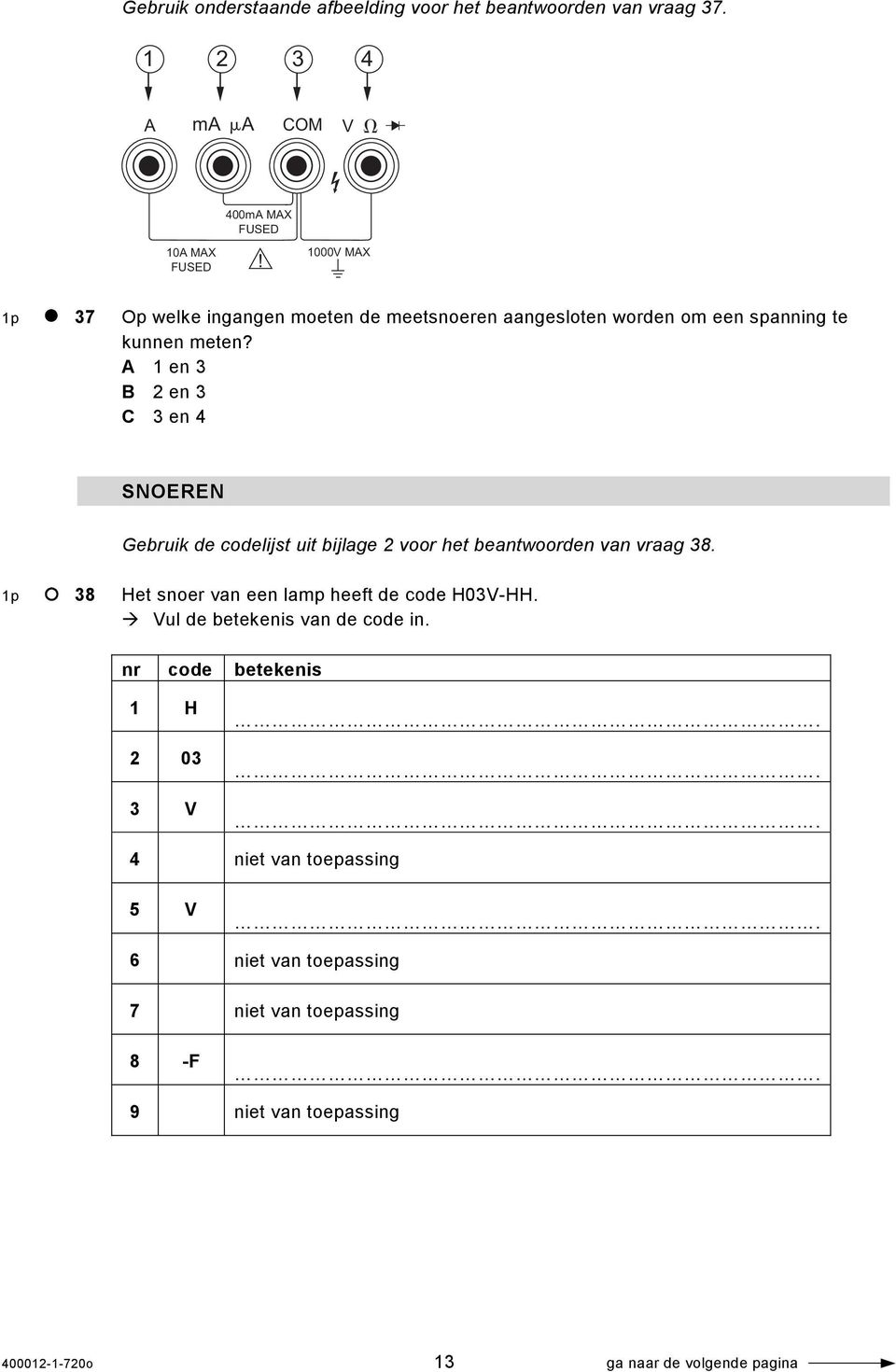 A 1 en 3 B 2 en 3 C 3 en 4 SNOEREN Gebruik de codelijst uit bijlage 2 voor het beantwoorden van vraag 38.