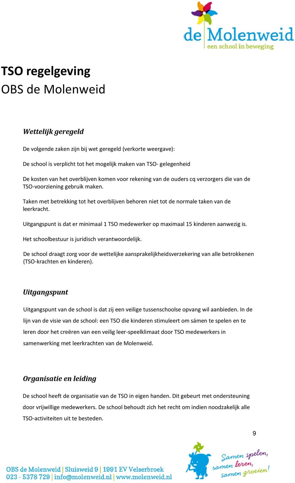 Uitgangspunt is dat er minimaal 1 TSO medewerker op maximaal 15 kinderen aanwezig is. Het schoolbestuur is juridisch verantwoordelijk.