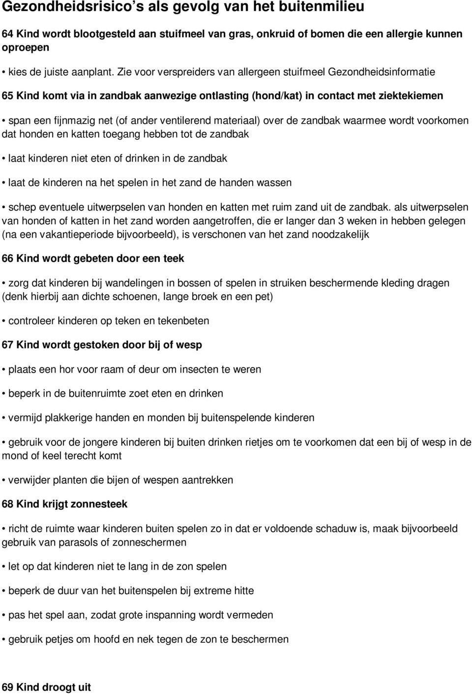 ventilerend materiaal) over de zandbak waarmee wordt voorkomen dat honden en katten toegang hebben tot de zandbak laat kinderen niet eten of drinken in de zandbak laat de kinderen na het spelen in