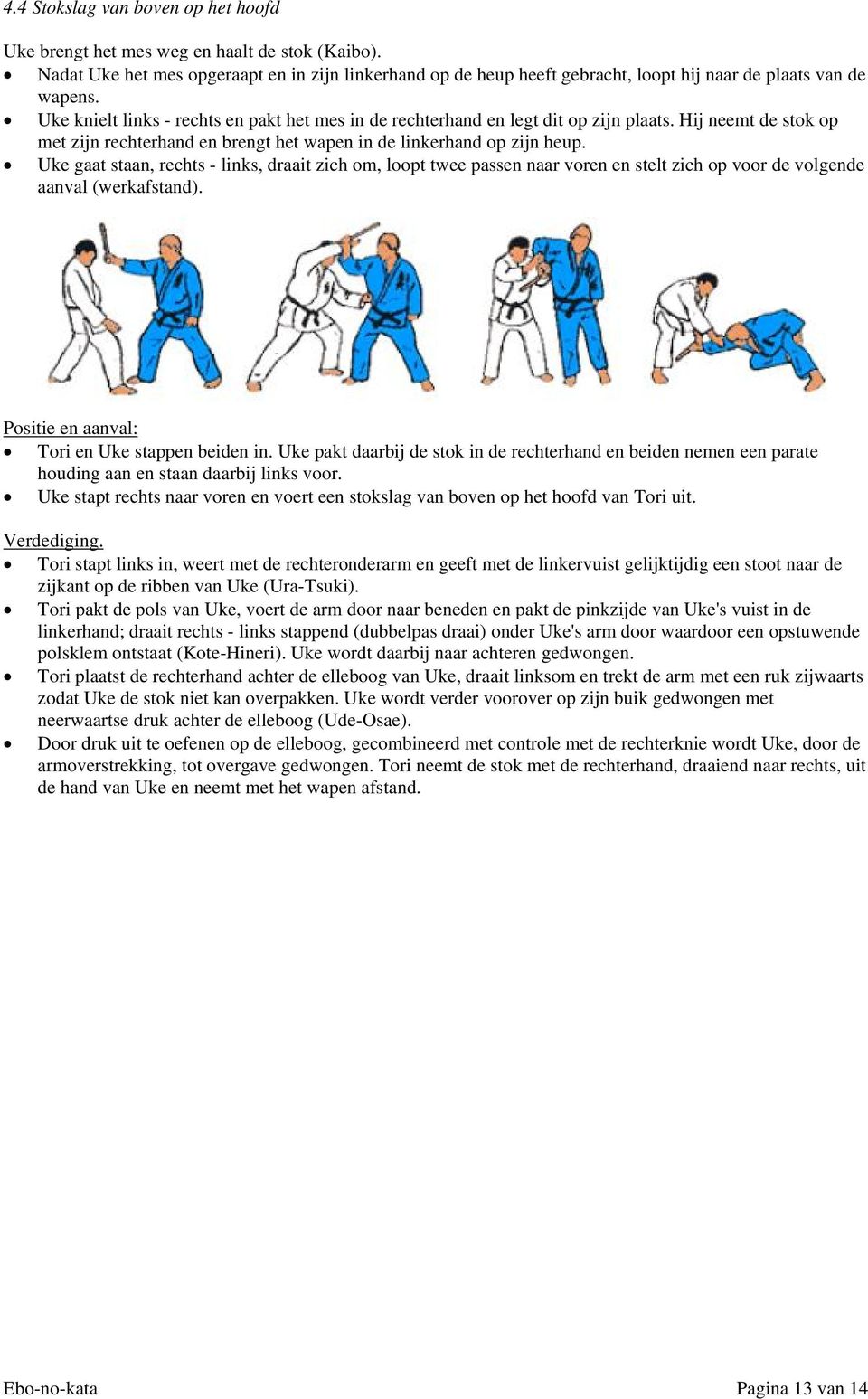 Uke knielt links - rechts en pakt het mes in de rechterhand en legt dit op zijn plaats. Hij neemt de stok op met zijn rechterhand en brengt het wapen in de linkerhand op zijn heup.