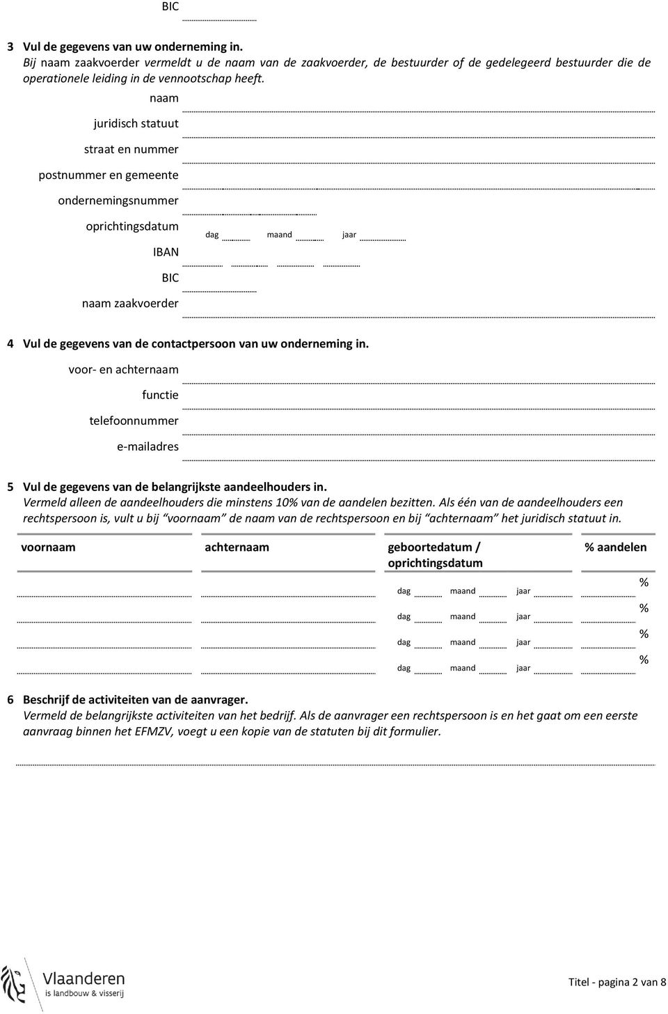 naam juridisch statuut straat en nummer postnummer en gemeente ondernemingsnummer oprichtingsdatum IBAN BIC naam zaakvoerder 4 Vul de gegevens van de contactpersoon van uw onderneming in.