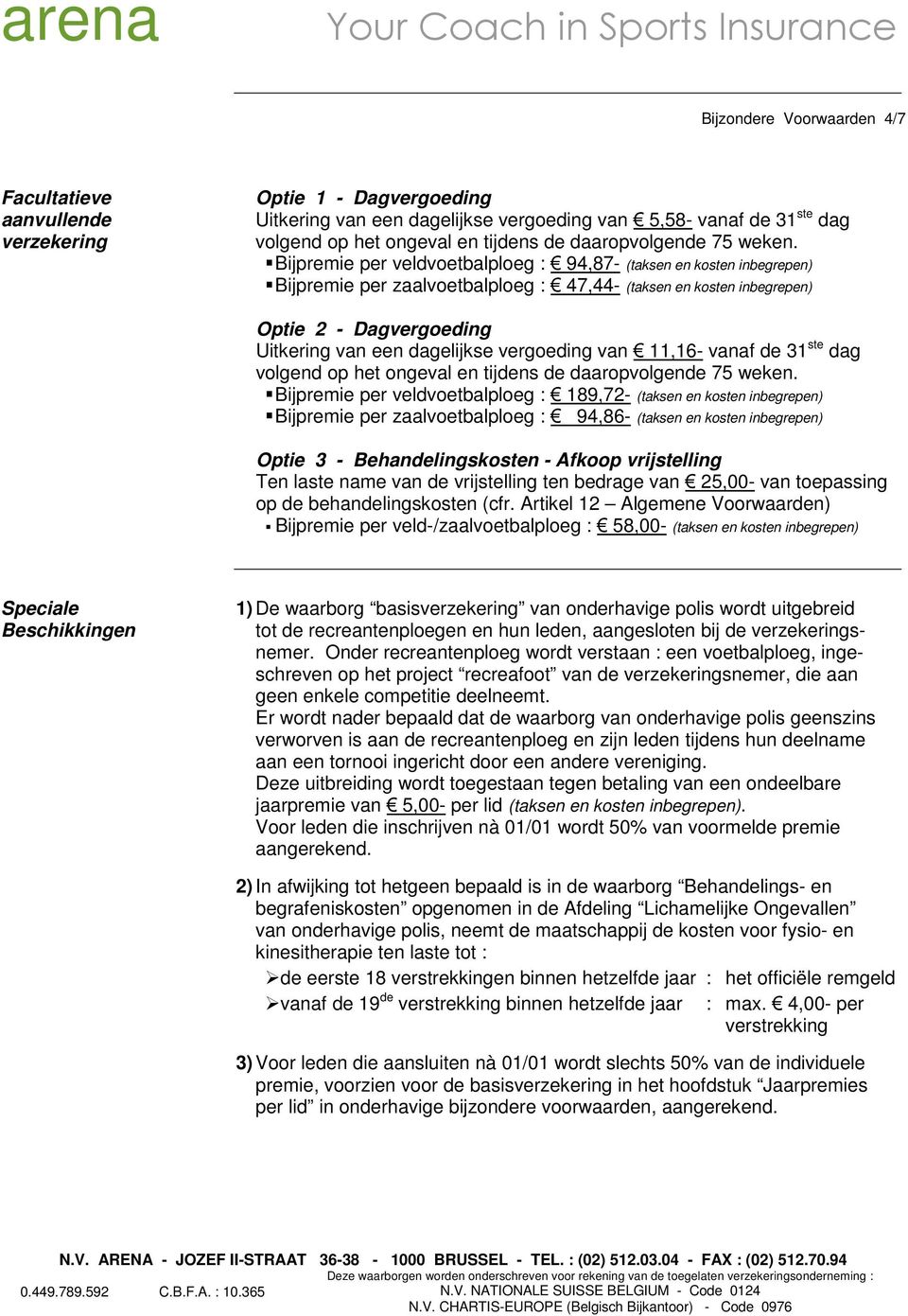 Bijpremie per veldvoetbalploeg : 94,87- (taksen en kosten inbegrepen) Bijpremie per zaalvoetbalploeg : 47,44- (taksen en kosten inbegrepen) Optie 2 - Dagvergoeding Uitkering van een dagelijkse