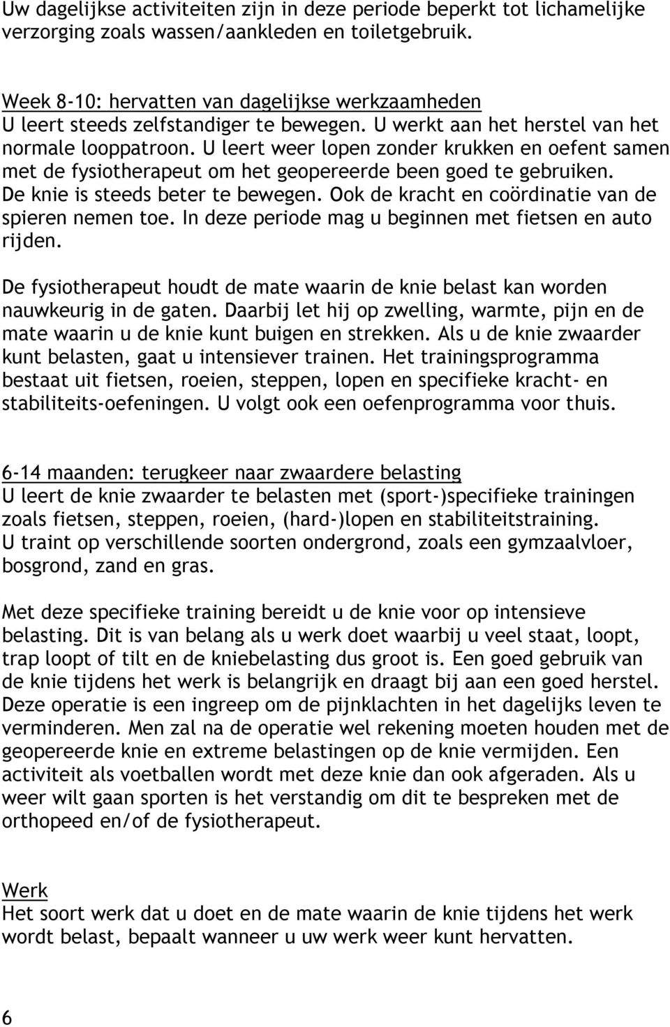 U leert weer lopen zonder krukken en oefent samen met de fysiotherapeut om het geopereerde been goed te gebruiken. De knie is steeds beter te bewegen.