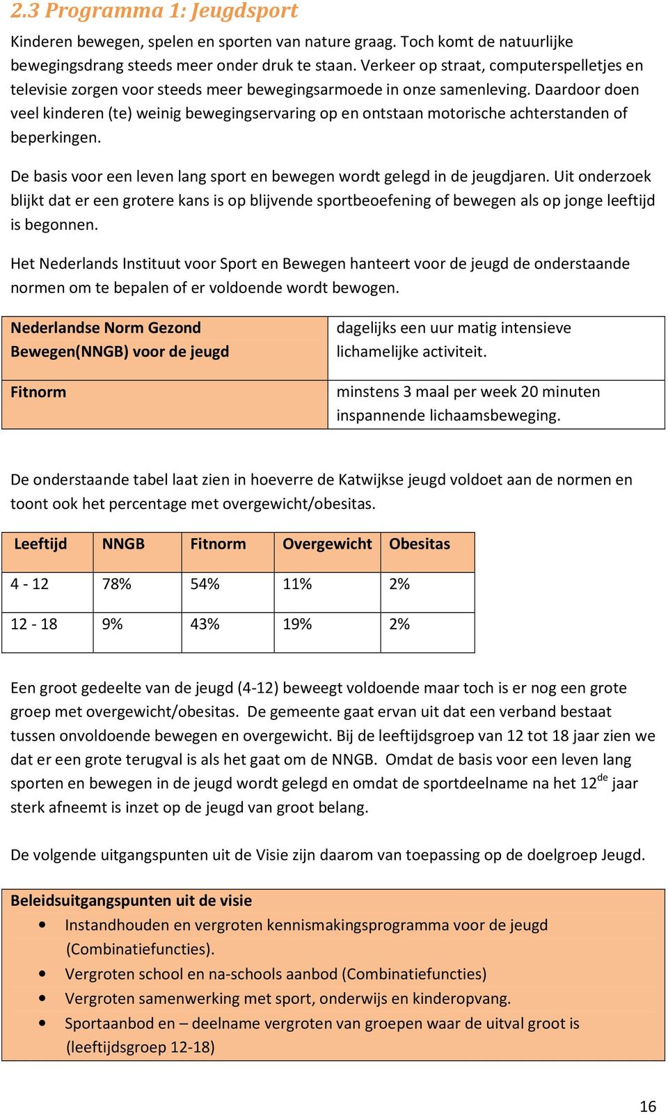 Daardoor doen veel kinderen (te) weinig bewegingservaring op en ontstaan motorische achterstanden of beperkingen. De basis voor een leven lang sport en bewegen wordt gelegd in de jeugdjaren.