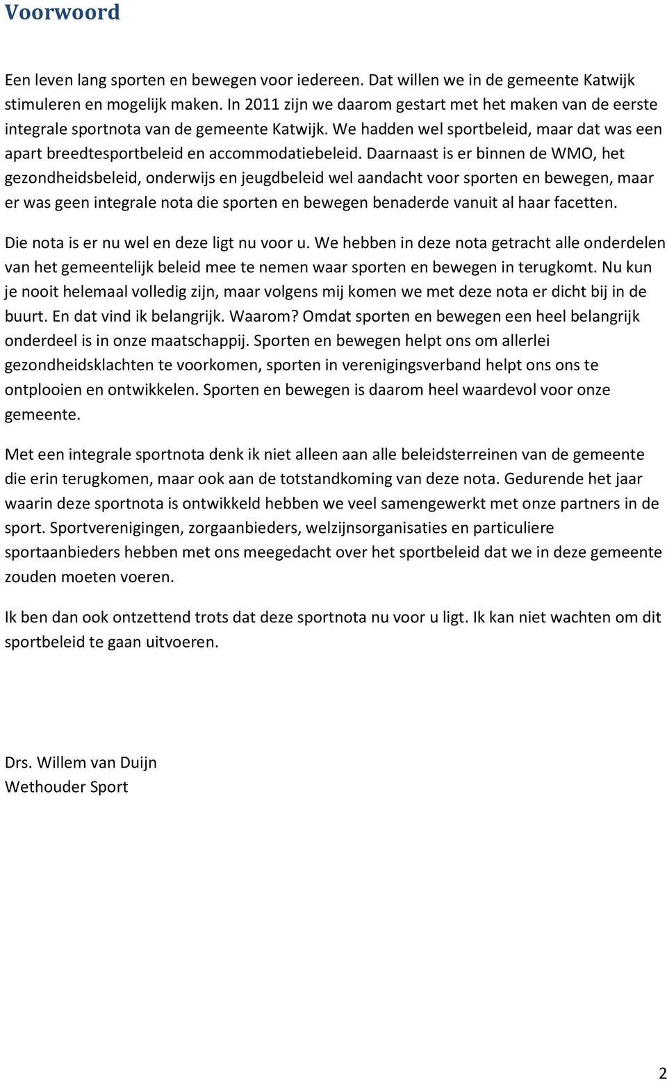 Daarnaast is er binnen de WMO, het gezondheidsbeleid, onderwijs en jeugdbeleid wel aandacht voor sporten en bewegen, maar er was geen integrale nota die sporten en bewegen benaderde vanuit al haar