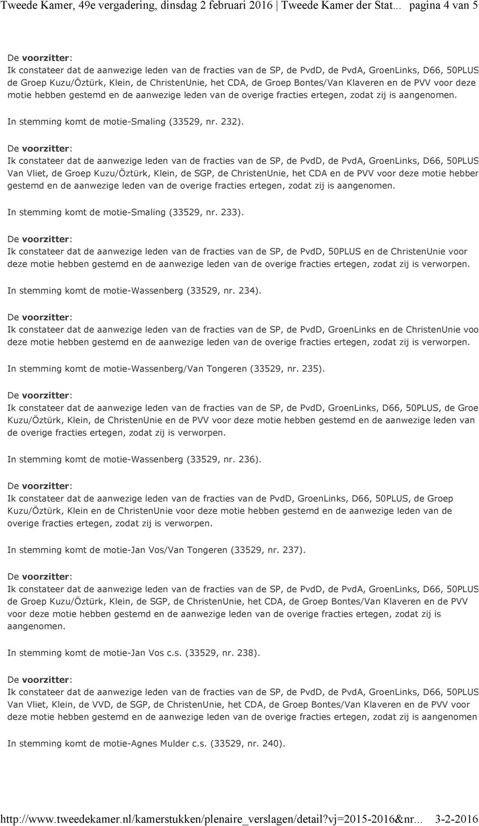 Ik constateer dat de aanwezige leden van de fracties van de SP, de PvdD, 50PLUS en de ChristenUnie voor deze motie hebben gestemd en de aanwezige leden van de overige fracties ertegen, zodat zij is