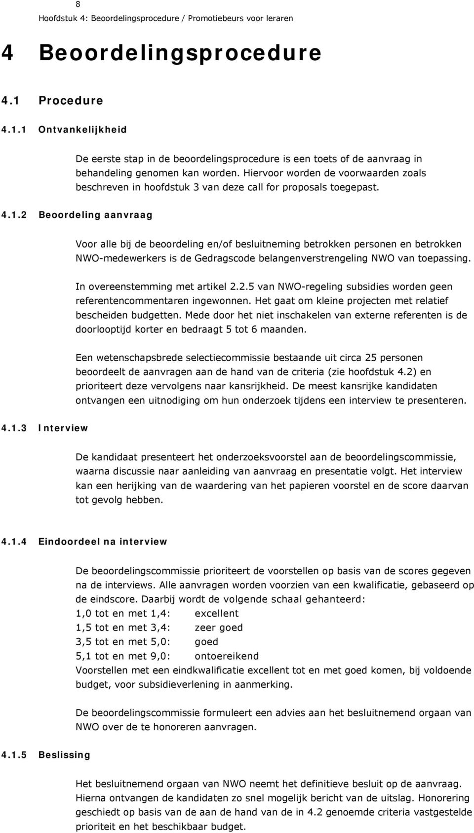 Hiervoor worden de voorwaarden zoals beschreven in hoofdstuk 3 van deze call for proposals toegepast. 4.1.