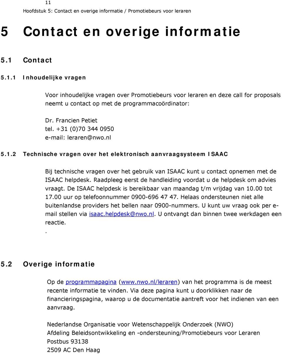 Raadpleeg eerst de handleiding voordat u de helpdesk om advies vraagt. De ISAAC helpdesk is bereikbaar van maandag t/m vrijdag van 10.00 tot 17.00 uur op telefoonnummer 0900-696 47 47.