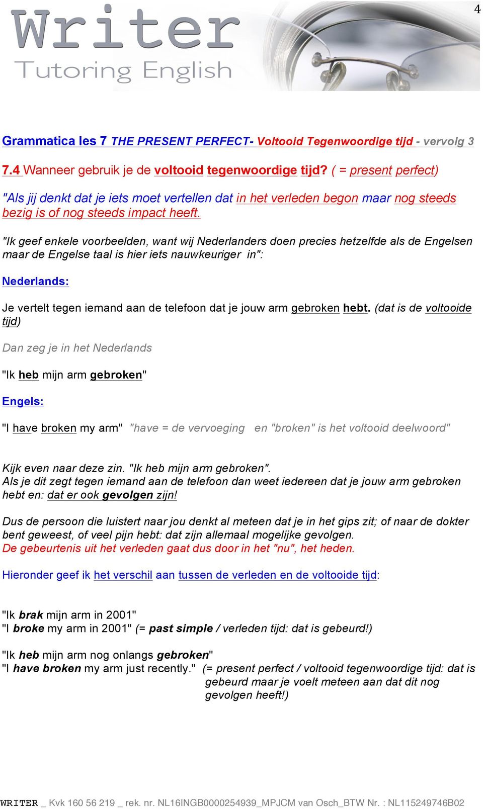 "Ik geef enkele voorbeelden, want wij Nederlanders doen precies hetzelfde als de Engelsen maar de Engelse taal is hier iets nauwkeuriger in": Nederlands: Je vertelt tegen iemand aan de telefoon dat