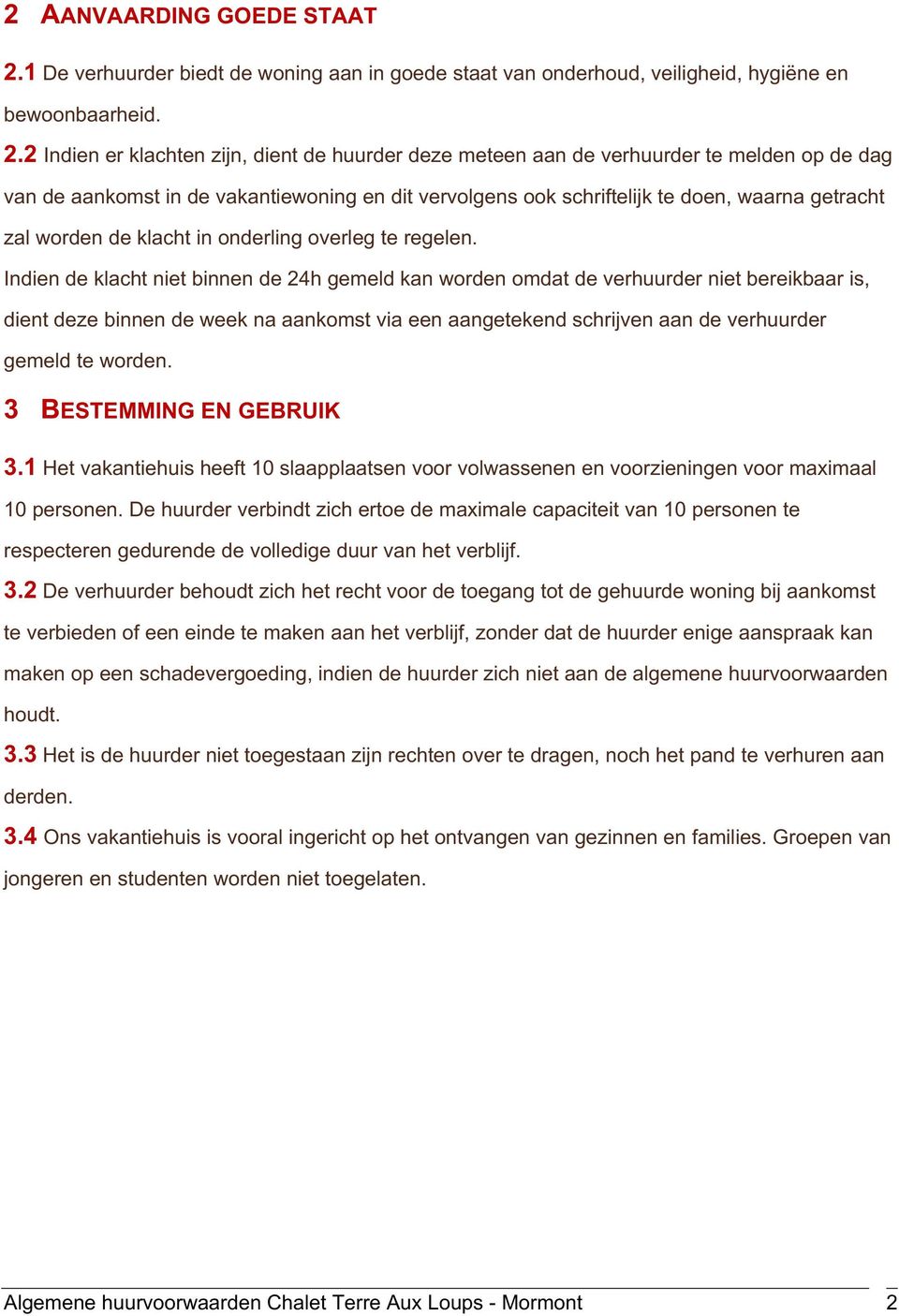 2 Indien er klachten zijn, dient de huurder deze meteen aan de verhuurder te melden op de dag van de aankomst in de vakantiewoning en dit vervolgens ook schriftelijk te doen, waarna getracht zal