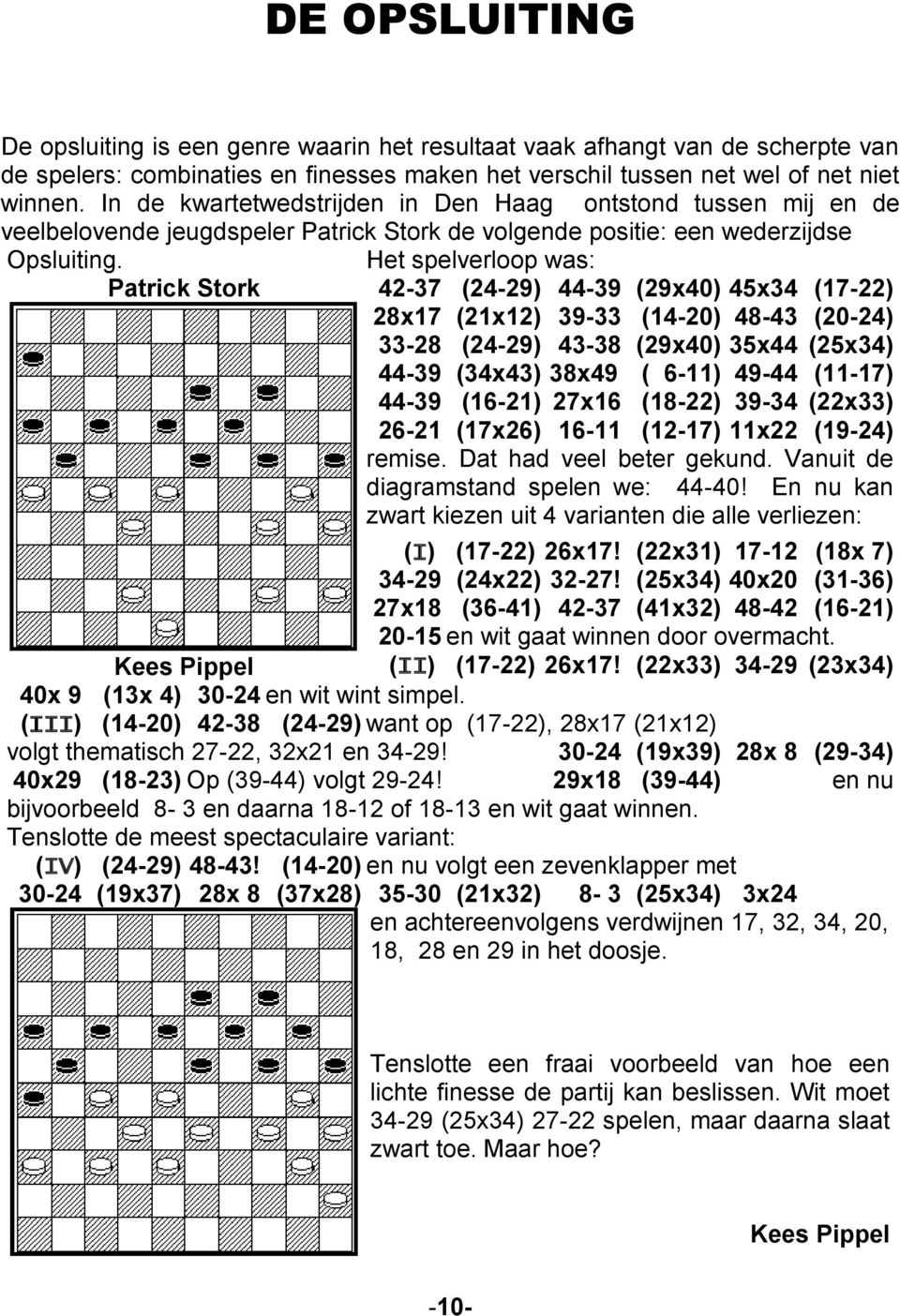 Het spelverloop was: Patrick Stork 42-37 (24-29) 44-39 (29x40) 45x34 (17-22) 28x17 (21x12) 39-33 (14-20) 48-43 (20-24) 33-28 (24-29) 43-38 (29x40) 35x44 (25x34) 44-39 (34x43) 38x49 ( 6-11) 49-44