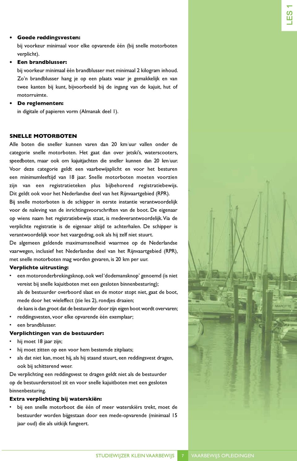 De reglementen: in digitale of papieren vorm (Almanak deel 1). SNELLE MOTORBOTEN Alle boten die sneller kunnen varen dan 20 km/uur vallen onder de categorie snelle motorboten.