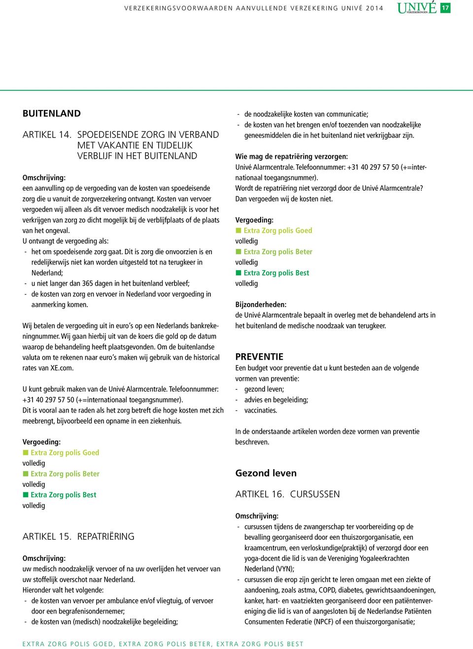 Kosten van vervoer vergoeden wij alleen als dit vervoer medisch noodzakelijk is voor het verkrijgen van zorg zo dicht mogelijk bij de verblijfplaats of de plaats van het ongeval.