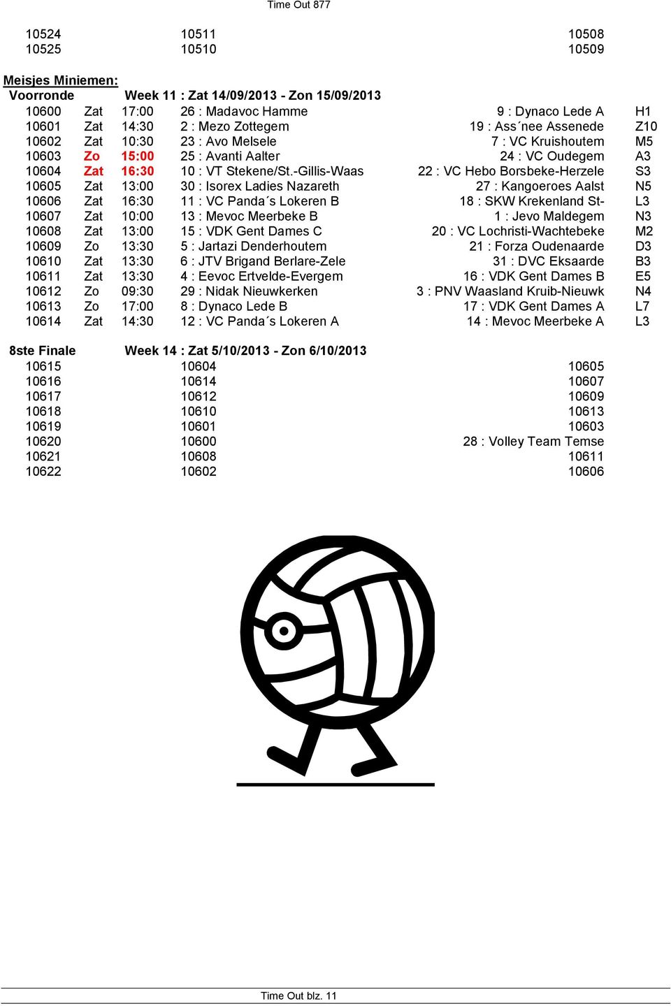 -Gillis-Waas 22 : VC Hebo Borsbeke-Herzele S3 10605 Zat 13:00 30 : Isorex Ladies Nazareth 27 : Kangoeroes Aalst N5 10606 Zat 16:30 11 : VC Panda s Lokeren B 18 : SKW Krekenland St- L3 10607 Zat 10:00