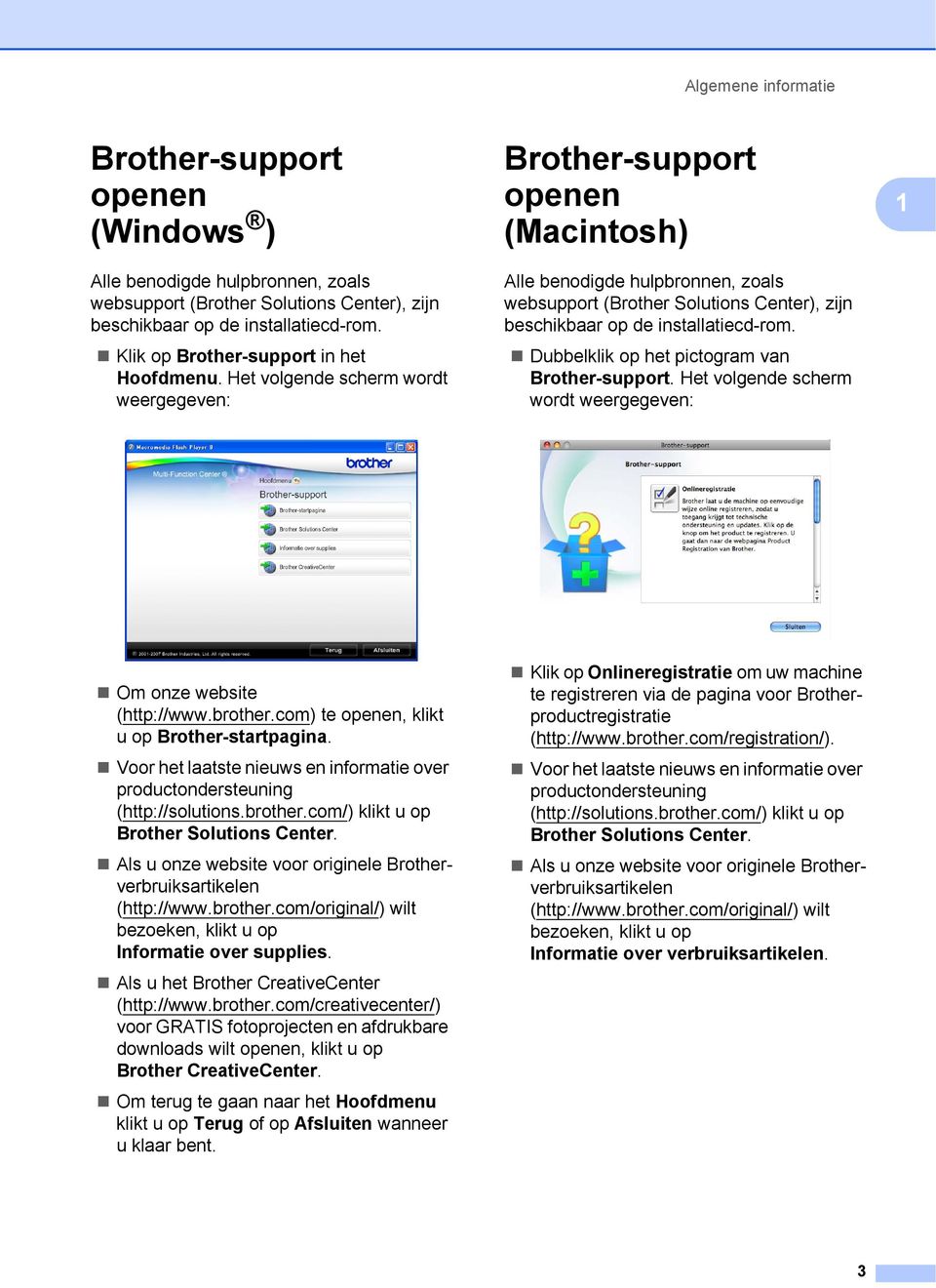 Het volgende scherm wordt weergegeven: Brother-support openen (Macintosh) Alle benodigde hulpbronnen, zoals websupport (Brother Solutions Center), zijn beschikbaar op de installatiecd-rom.