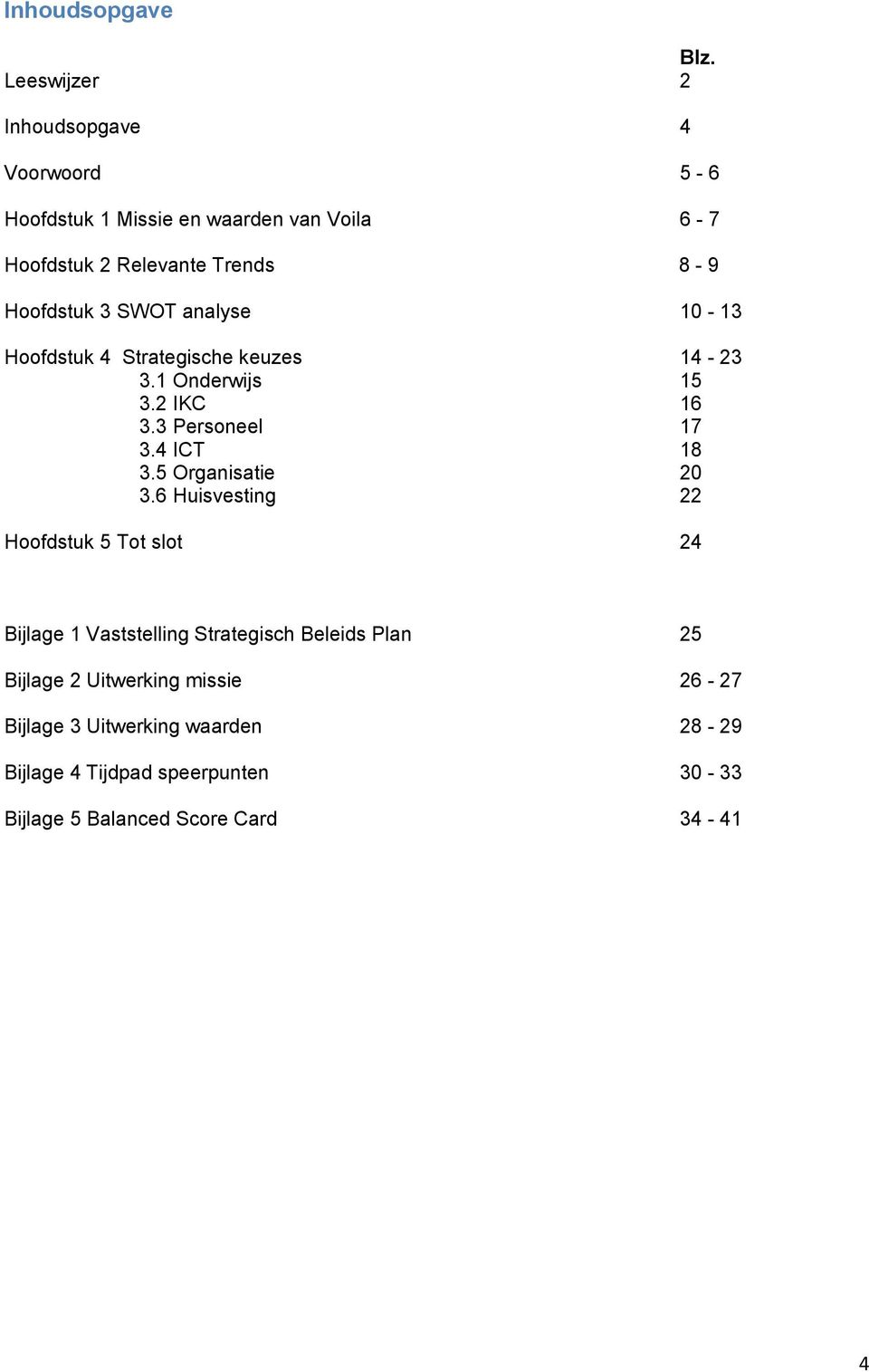 3 SWOT analyse 10-13 Hoofdstuk 4 Strategische keuzes 14-23 3.1 Onderwijs 15 3.2 IKC 16 3.3 Personeel 17 3.4 ICT 18 3.