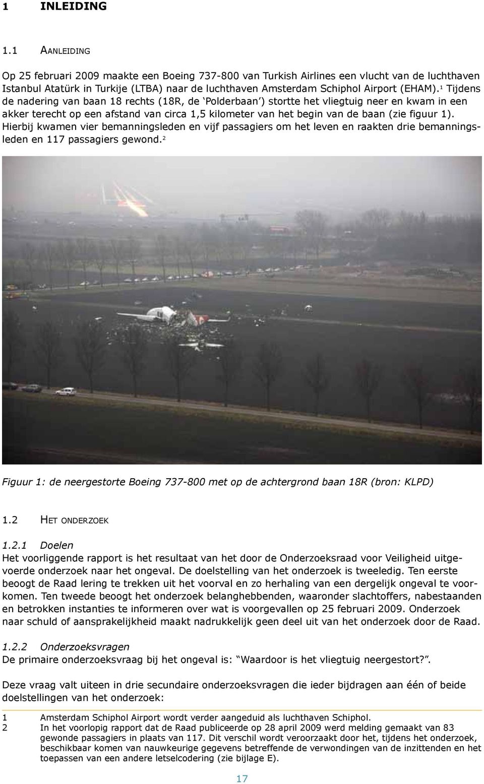 1 Tijdens de nadering van baan 18 rechts (18R, de Polderbaan ) stortte het vliegtuig neer en kwam in een akker terecht op een afstand van circa 1,5 kilometer van het begin van de baan (zie figuur 1).