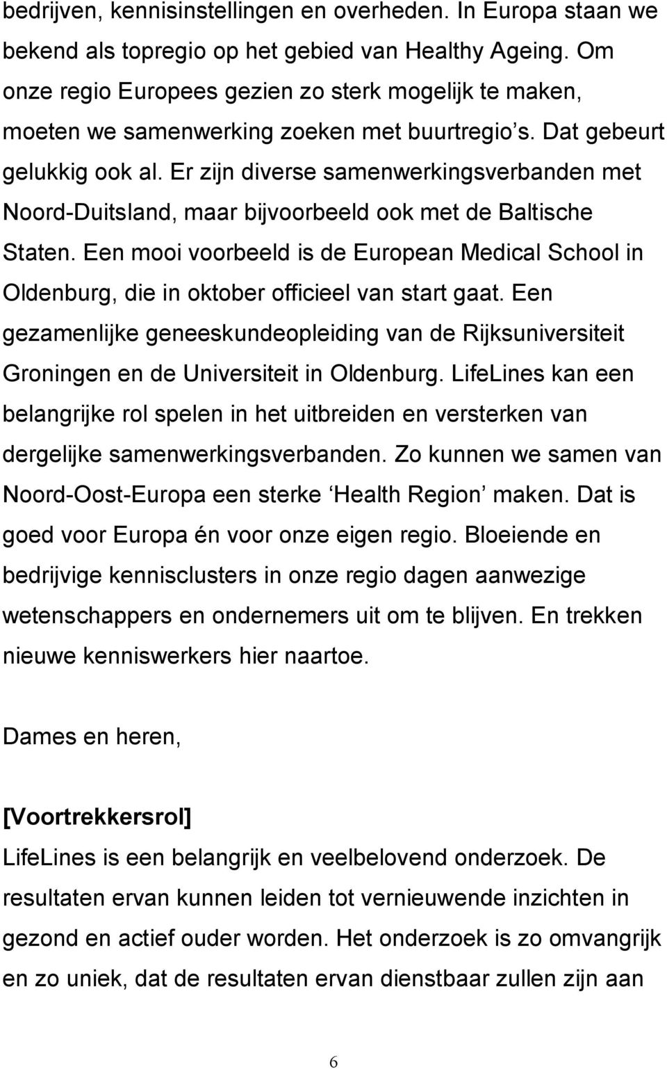 Er zijn diverse samenwerkingsverbanden met Noord-Duitsland, maar bijvoorbeeld ook met de Baltische Staten.