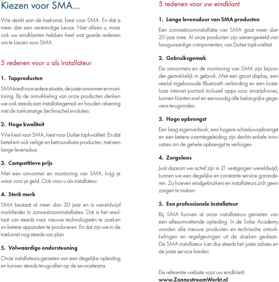 Bij de ontwikkeling van onze producten denken we ook steeds aan installatiegemak en houden rekening met de toekomstige (technische) evoluties. 2.