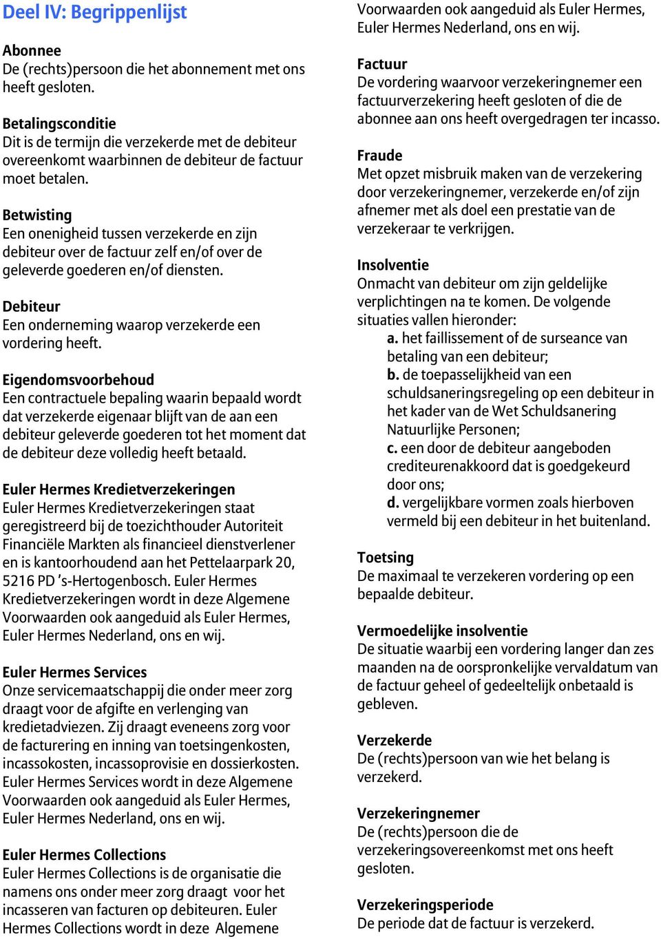 Betwisting Een onenigheid tussen verzekerde en zijn debiteur over de factuur zelf en/of over de geleverde goederen en/of diensten. Debiteur Een onderneming waarop verzekerde een vordering heeft.