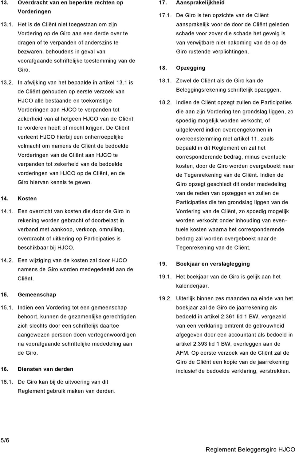 1 is de Cliënt gehouden op eerste verzoek van HJCO alle bestaande en toekomstige Vorderingen aan HJCO te verpanden tot zekerheid van al hetgeen HJCO van de Cliënt te vorderen heeft of mocht krijgen.