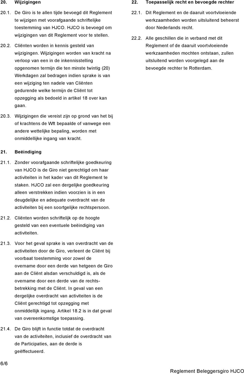 Wijzigingen worden van kracht na verloop van een in de inkennisstelling opgenomen termijn die ten minste twintig (20) Werkdagen zal bedragen indien sprake is van een wijziging ten nadele van Cliënten