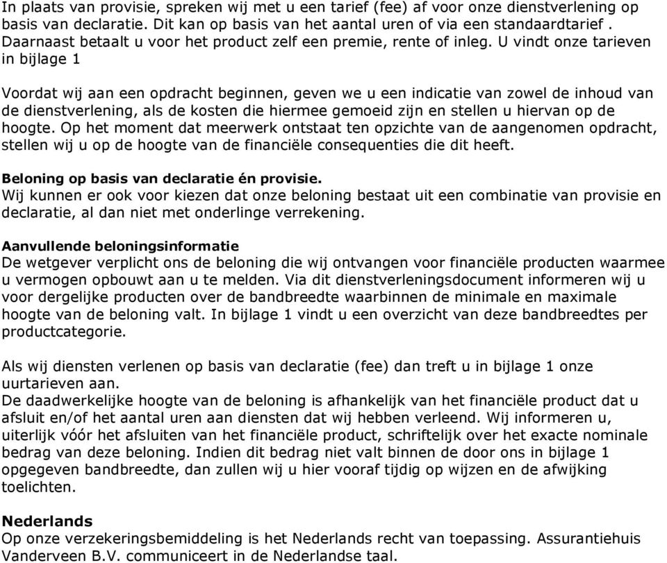 U vindt onze tarieven in bijlage 1 Voordat wij aan een opdracht beginnen, geven we u een indicatie van zowel de inhoud van de dienstverlening, als de kosten die hiermee gemoeid zijn en stellen u