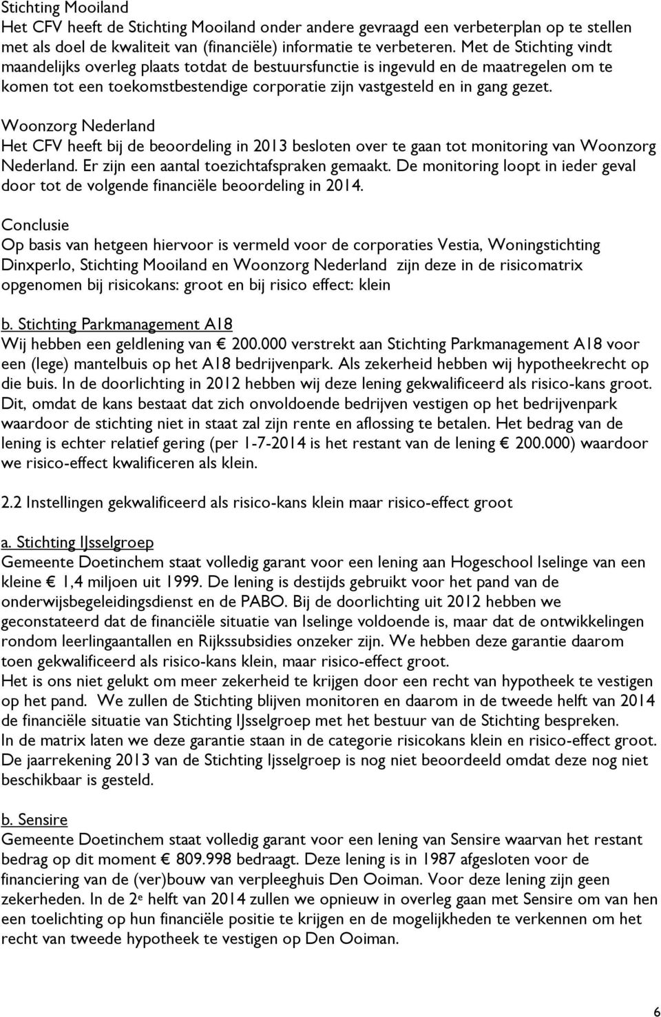 Woonzorg Nederland Het CFV heeft bij de beoordeling in 2013 besloten over te gaan tot monitoring van Woonzorg Nederland. Er zijn een aantal toezichtafspraken gemaakt.