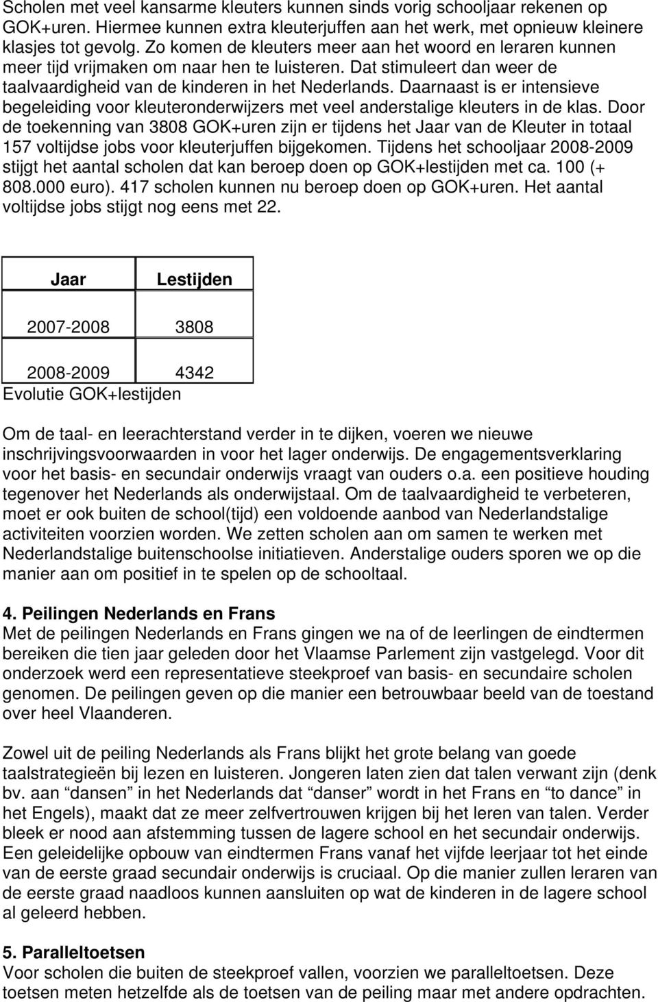 Daarnaast is er intensieve begeleiding voor kleuteronderwijzers met veel anderstalige kleuters in de klas.