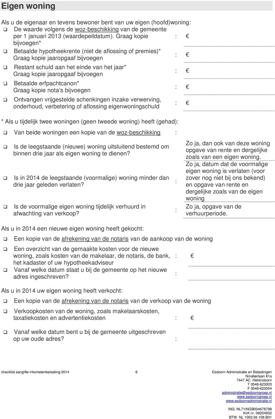 erfpachtcanon* Graag kopie nota s bijvoegen Ontvangen vrijgestelde schenkingen inzake verwerving, onderhoud, verbetering of aflossing eigenwoningschuld * Als u tijdelijk twee woningen (geen tweede