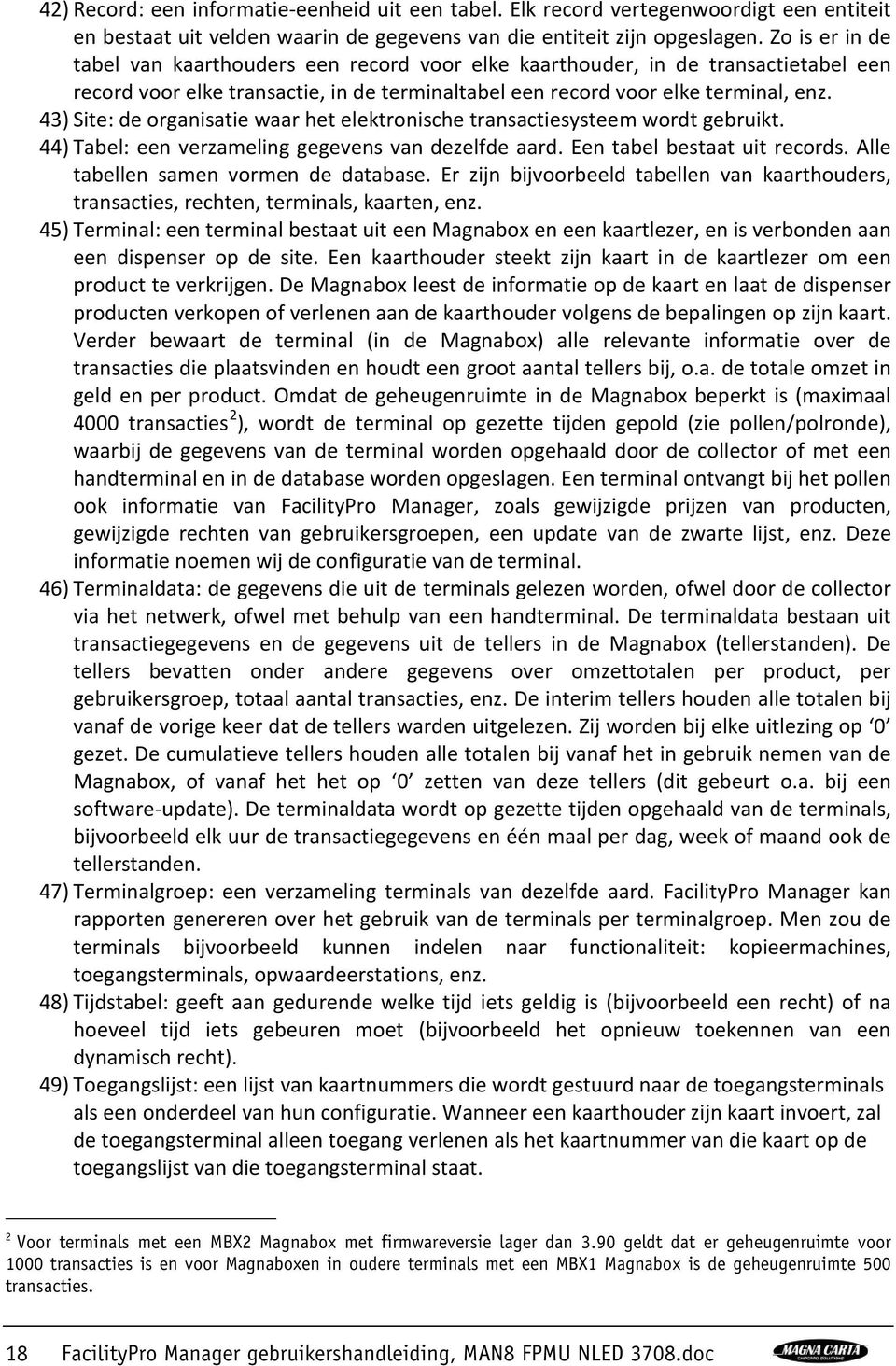 43) Site: de organisatie waar het elektronische transactiesysteem wordt gebruikt. 44) Tabel: een verzameling gegevens van dezelfde aard. Een tabel bestaat uit records.