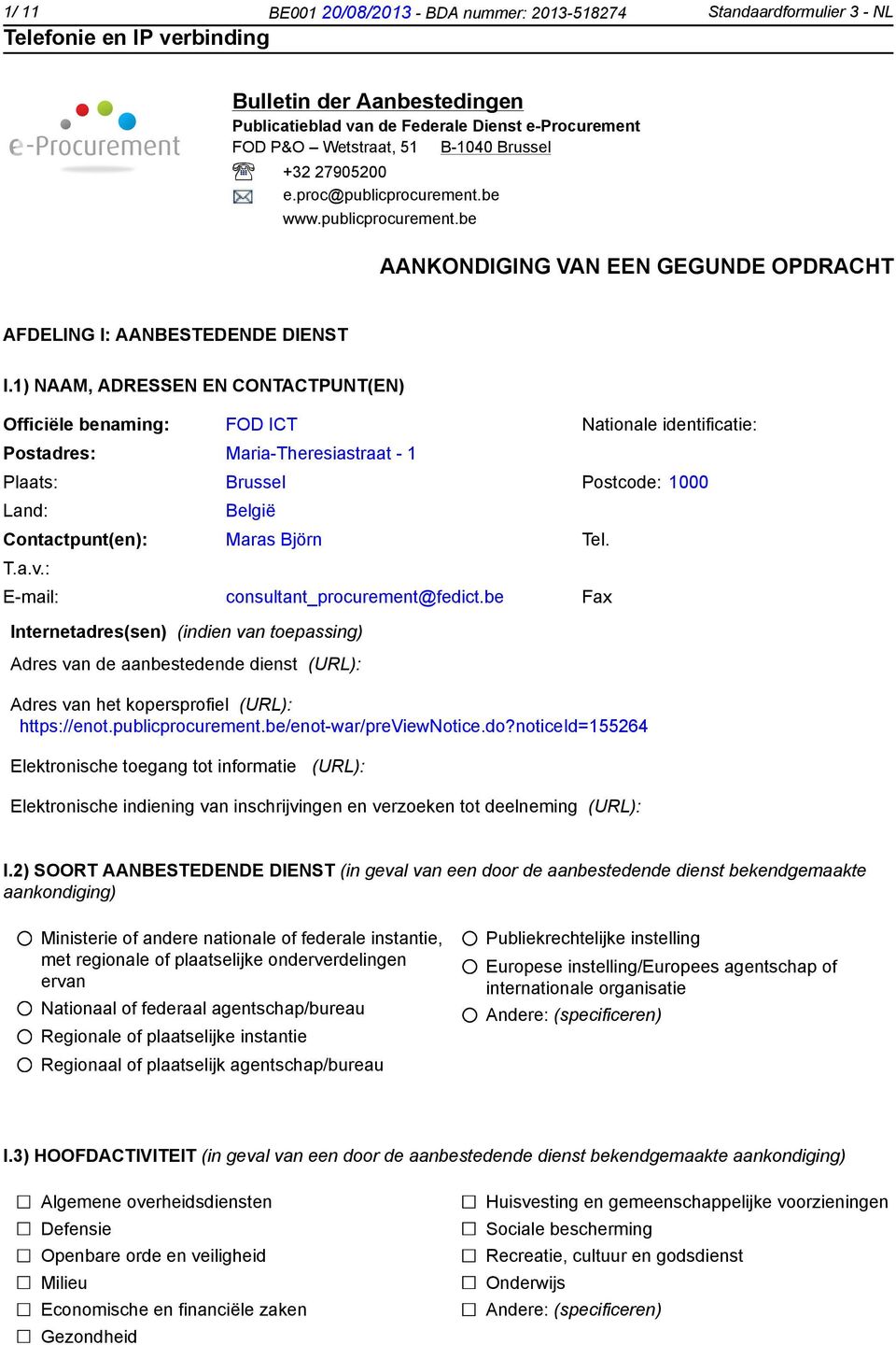 1) NAAM, ADRESSEN EN CONTACTPUNT(EN) Officiële benaming: FOD ICT Nationale identificatie: Postadres: Maria-Theresiastraat - 1 Plaats: Brussel Postcode: 1000 Land: België Contactpunt(en): Maras Björn