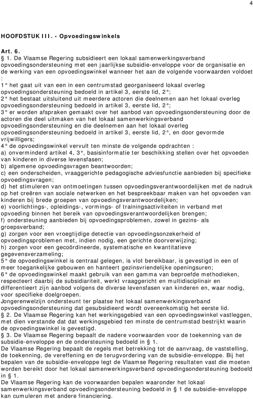 aan de volgende voorwaarden voldoet : 1 het gaat uit van een in een centrumstad georganiseerd lokaal overleg opvoedingsondersteuning bedoeld in artikel 3, eerste lid, 2 ; 2 het bestaat uitsluitend