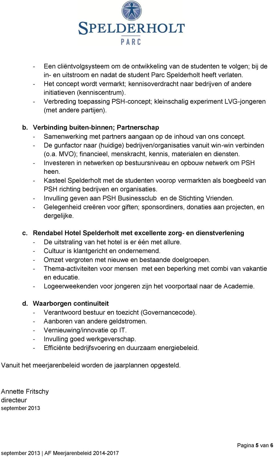 b. Verbinding buiten-binnen; Partnerschap - Samenwerking met partners aangaan op de inhoud van ons concept. - De gunfactor naar (huidige) bedrijven/organisaties vanuit win-win verbinden (o.a. MVO); financieel, menskracht, kennis, materialen en diensten.