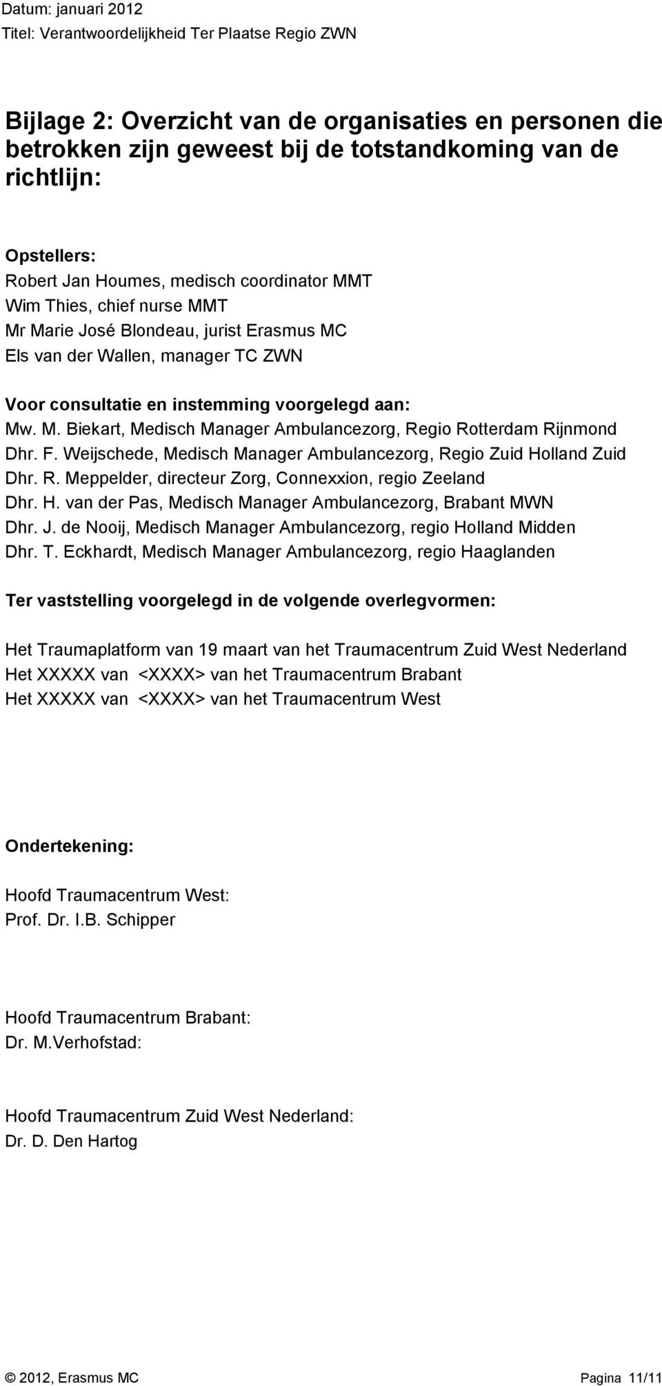 F. Weijschede, Medisch Manager Ambulancezorg, Regio Zuid Holland Zuid Dhr. R. Meppelder, directeur Zorg, Connexxion, regio Zeeland Dhr. H. van der Pas, Medisch Manager Ambulancezorg, Brabant MWN Dhr.