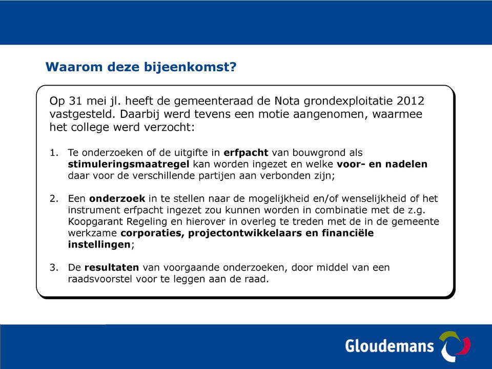 Een onderzoek in te stellen naar de mogelijkheid en/of wenselijkheid of het instrument erfpacht ingezet zou kunnen worden in combinatie met de z.g. Koopgarant Regeling en hierover in overleg te treden met de in de gemeente werkzame corporaties, projectontwikkelaars en financiële instellingen; 3.