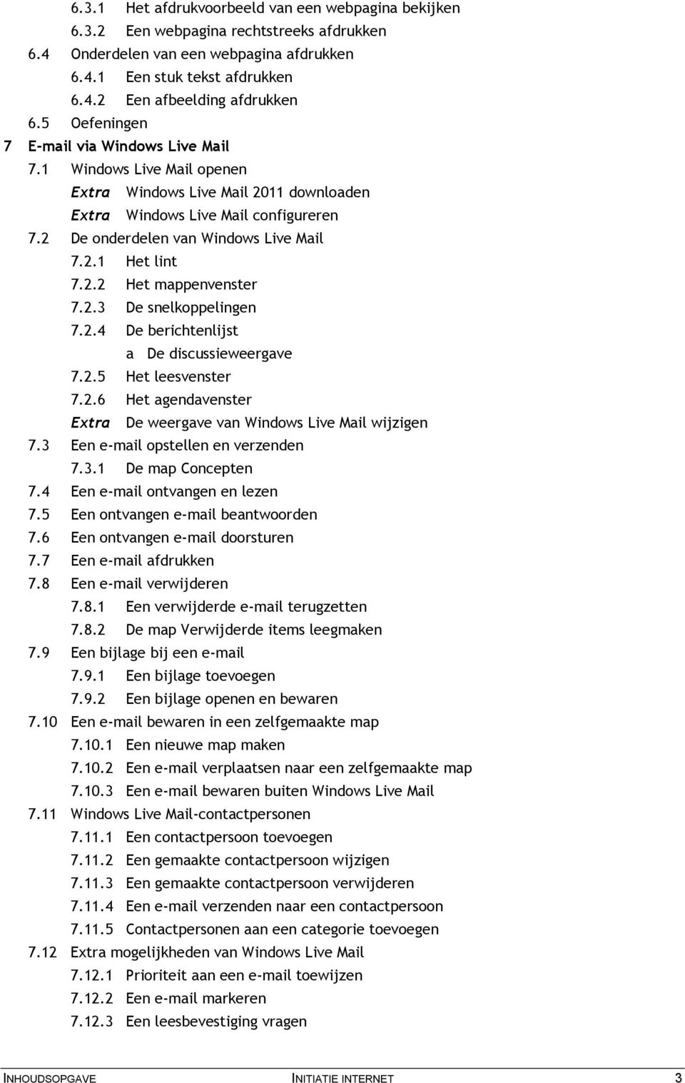 2.2 Het mappenvenster 7.2.3 De snelkoppelingen 7.2.4 De berichtenlijst a De discussieweergave 7.2.5 Het leesvenster 7.2.6 Het agendavenster Extra De weergave van Windows Live Mail wijzigen 7.