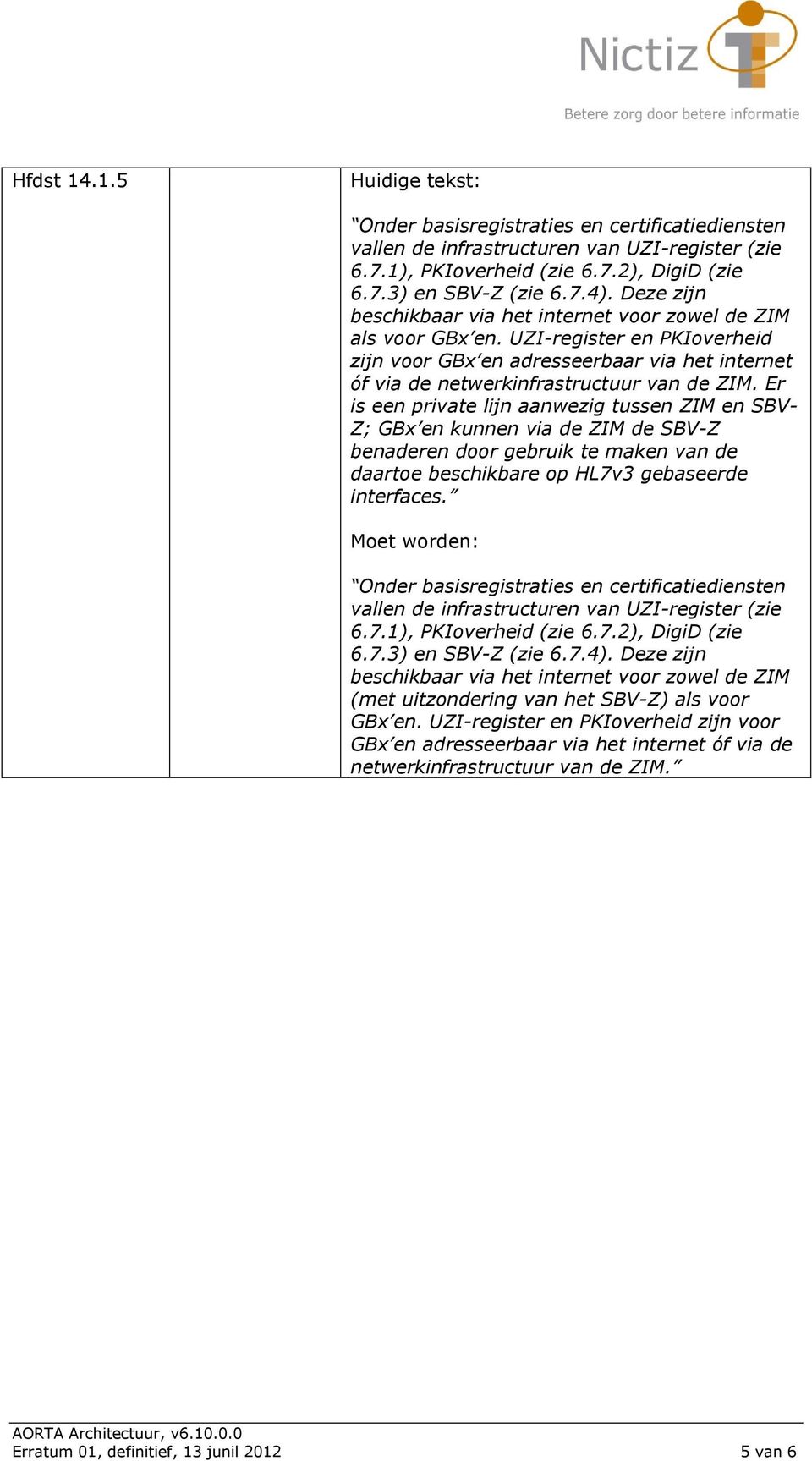 Er is een private lijn aanwezig tussen ZIM en SBV- Z; GBx en kunnen via de ZIM de SBV-Z benaderen door gebruik te maken van de daartoe beschikbare op HL7v3 gebaseerde interfaces.