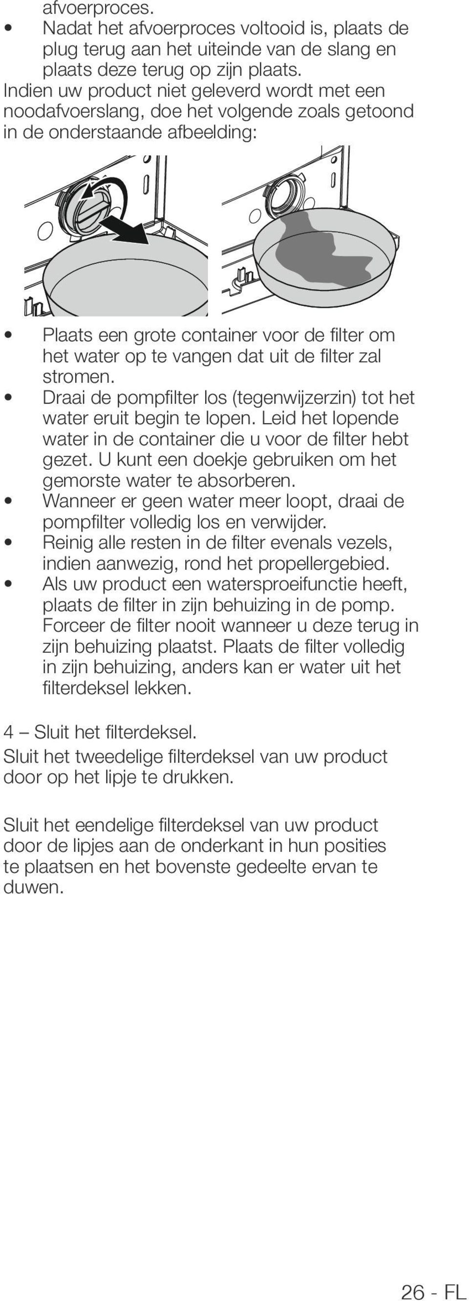 uit de filter zal stromen. Draai de pompfilter los (tegenwijzerzin) tot het water eruit begin te lopen. Leid het lopende water in de container die u voor de filter hebt gezet.