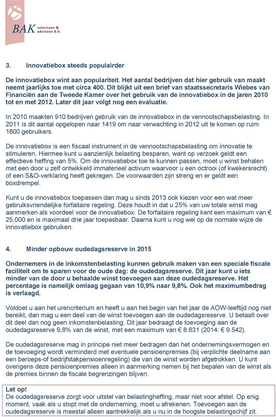 In 2010 maakten 910 bedrijven gebruik van de innovatiebox in de vennootschapsbelasting. In 2011 is dit aantal opgelopen naar 1419 om naar verwachting in 2012 uit te komen op ruim 1800 gebruikers.