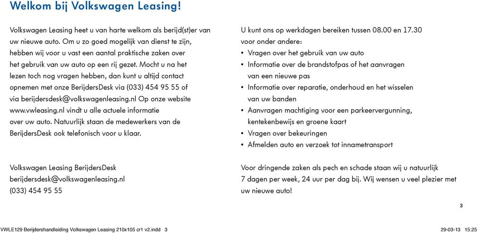 Mocht u na het lezen toch nog vragen hebben, dan kunt u altijd contact opnemen met onze BerijdersDesk via (033) 454 95 55 of via berijdersdesk@volkswagenleasing.nl Op onze website www.vwleasing.