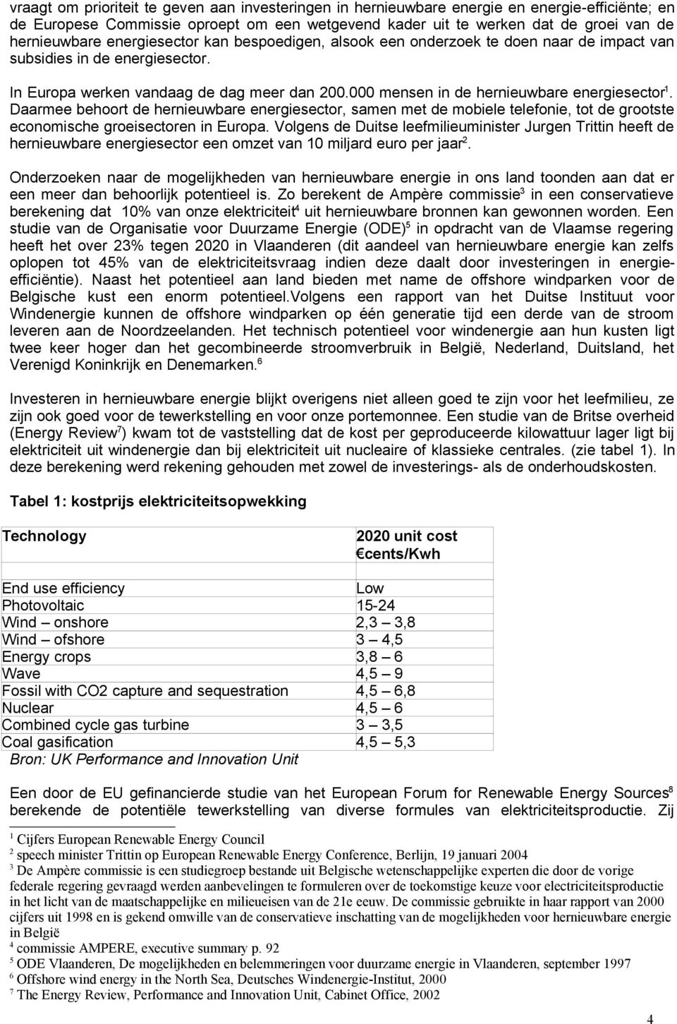 000 mensen in de hernieuwbare energiesector 1. Daarmee behoort de hernieuwbare energiesector, samen met de mobiele telefonie, tot de grootste economische groeisectoren in Europa.